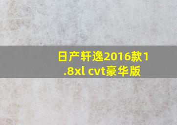 日产轩逸2016款1.8xl cvt豪华版